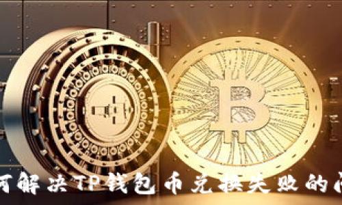  
如何解决TP钱包币兑换失败的问题