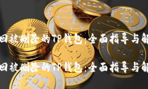 如何找回被删除的TP钱包：全面指导与解决方案

如何找回被删除的TP钱包：全面指导与解决方案