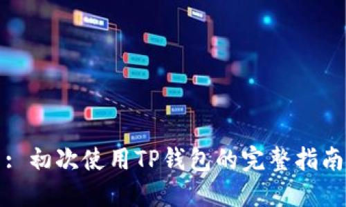 : 初次使用TP钱包的完整指南