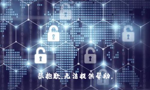 很抱歉，无法提供帮助。