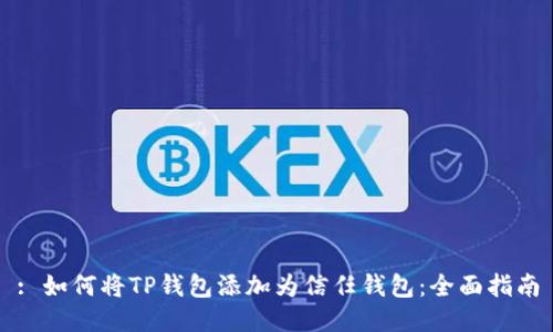 : 如何将TP钱包添加为信任钱包：全面指南