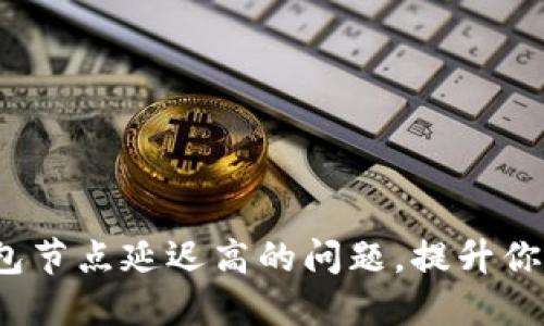  解决TP钱包节点延迟高的问题，提升你的交易体验