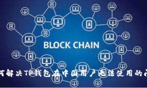 如何解决TP钱包在中国用户无法使用的问题