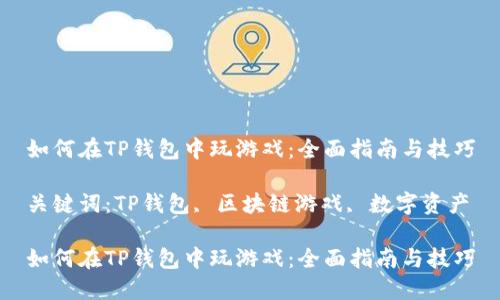 如何在TP钱包中玩游戏：全面指南与技巧

关键词：TP钱包, 区块链游戏, 数字资产

如何在TP钱包中玩游戏：全面指南与技巧