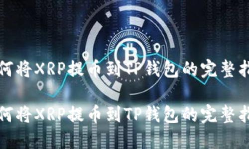 如何将XRP提币到TP钱包的完整指南

如何将XRP提币到TP钱包的完整指南