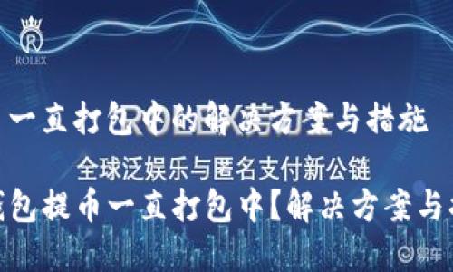 提币一直打包中的解决方案与措施

TP钱包提币一直打包中？解决方案与措施