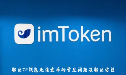  
解决TP钱包无法发币的常见问题及解决方法