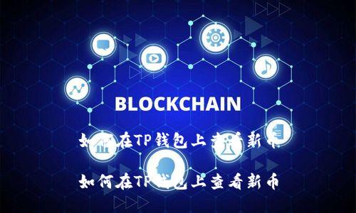 如何在TP钱包上查看新币

如何在TP钱包上查看新币