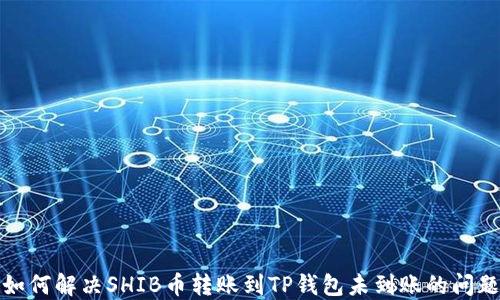 
如何解决SHIB币转账到TP钱包未到账的问题