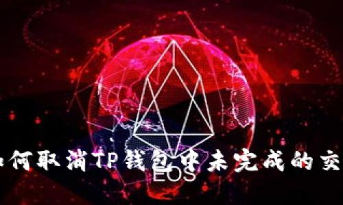 如何取消TP钱包中未完成的交易
