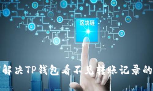 如何解决TP钱包看不见转账记录的问题