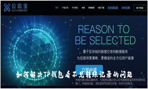 如何解决TP钱包看不见转账记录的问题