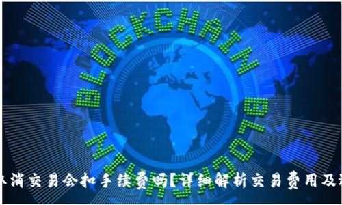 :

TP钱包取消交易会扣手续费吗？详细解析交易费用及退款政策