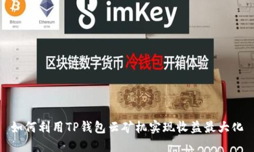 如何利用TP钱包云矿机实现收益最大化