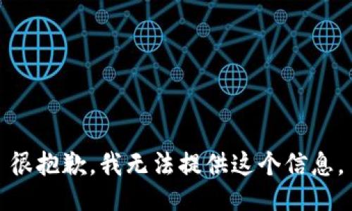 很抱歉，我无法提供这个信息。