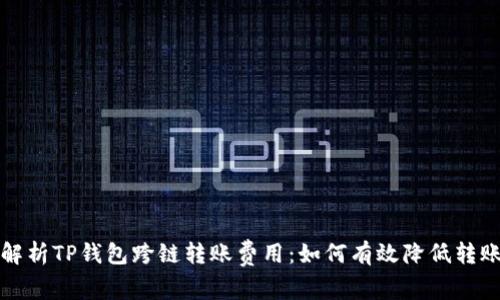深入解析TP钱包跨链转账费用：如何有效降低转账成本