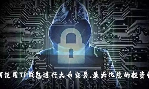 如何使用TP钱包进行火币交易，最大化您的投资收益
