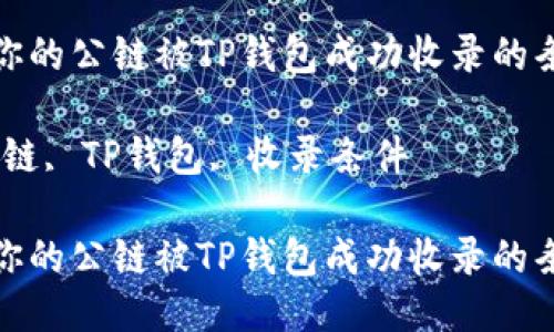 如何确保你的公链被TP钱包成功收录的条件与步骤

关键词：公链, TP钱包, 收录条件

如何确保你的公链被TP钱包成功收录的条件与步骤