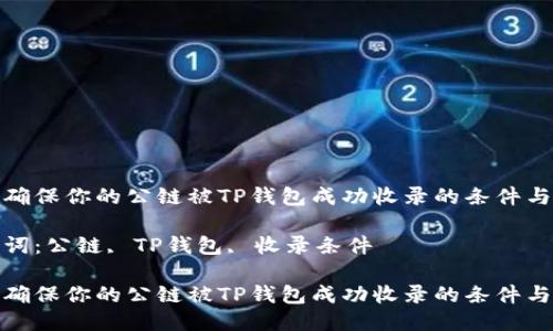 如何确保你的公链被TP钱包成功收录的条件与步骤

关键词：公链, TP钱包, 收录条件

如何确保你的公链被TP钱包成功收录的条件与步骤