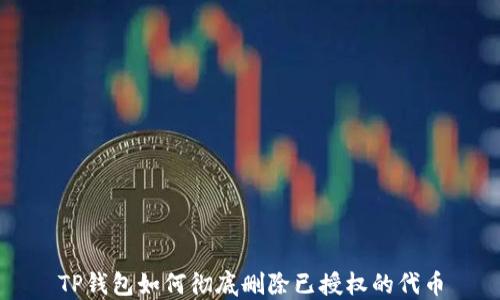 
TP钱包如何彻底删除已授权的代币