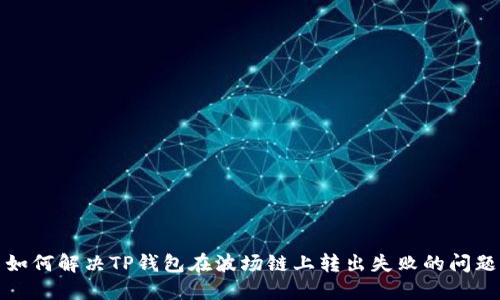 如何解决TP钱包在波场链上转出失败的问题