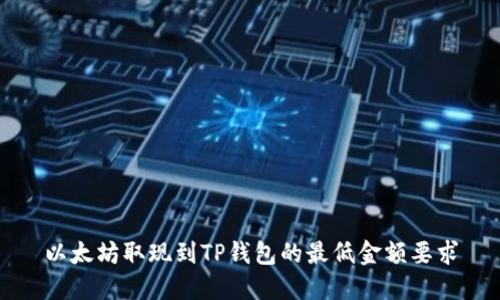 以太坊取现到TP钱包的最低金额要求