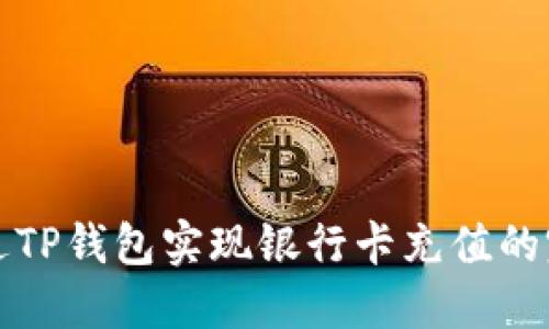 如何通过TP钱包实现银行卡充值的完整指南