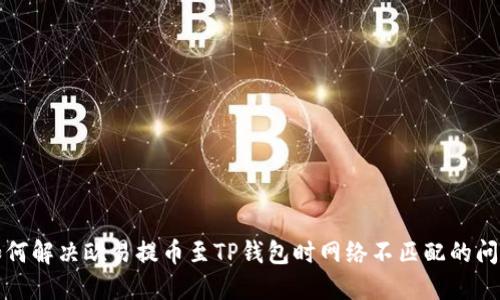 如何解决欧易提币至TP钱包时网络不匹配的问题