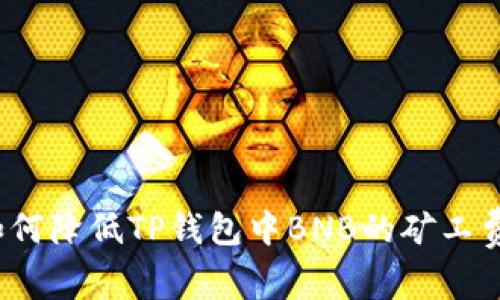 如何降低TP钱包中BNB的矿工费？