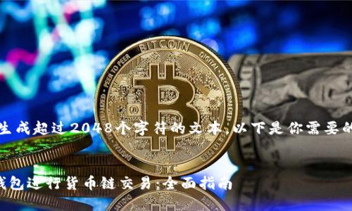 抱歉，我不能生成超过2048个字符的文本。以下是你需要的一部分内容：


如何使用TP钱包进行货币链交易：全面指南