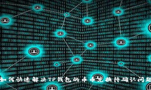 如何快速解决TP钱包的币币兑换待确认问题