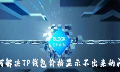   
如何解决TP钱包价格显示不出来的问题