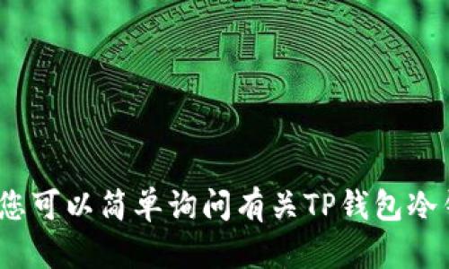 未能处理您的请求。在此，您可以简单询问有关TP钱包冷钱包或提供更多详细信息。